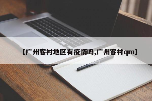 【广州客村地区有疫情吗,广州客村qm】