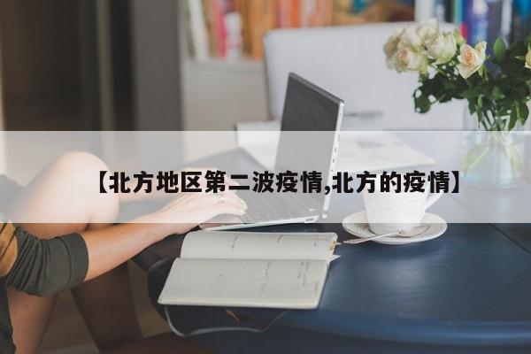 【北方地区第二波疫情,北方的疫情】