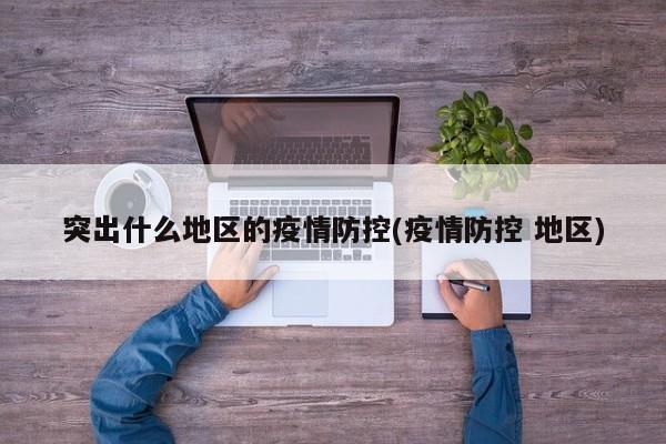 突出什么地区的疫情防控(疫情防控 地区)