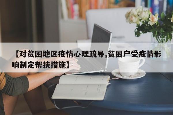 【对贫困地区疫情心理疏导,贫困户受疫情影响制定帮扶措施】