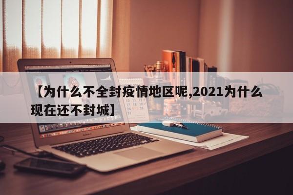 【为什么不全封疫情地区呢,2021为什么现在还不封城】
