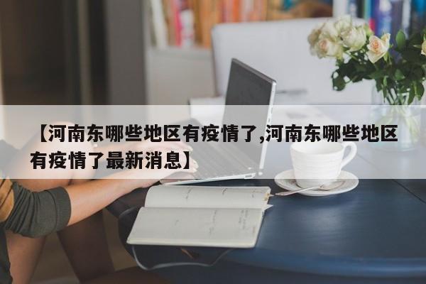 【河南东哪些地区有疫情了,河南东哪些地区有疫情了最新消息】