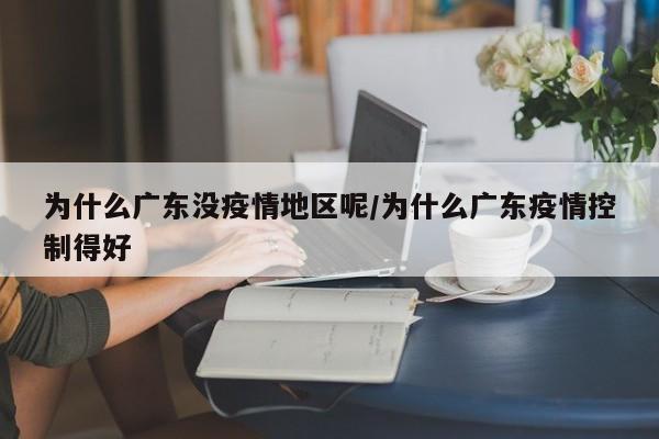 为什么广东没疫情地区呢/为什么广东疫情控制得好