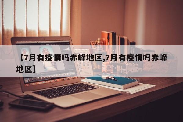 【7月有疫情吗赤峰地区,7月有疫情吗赤峰地区】