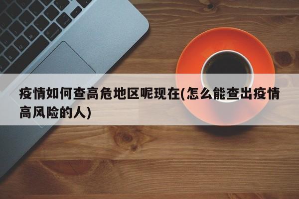 疫情如何查高危地区呢现在(怎么能查出疫情高风险的人)