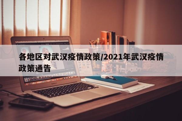 各地区对武汉疫情政策/2021年武汉疫情政策通告