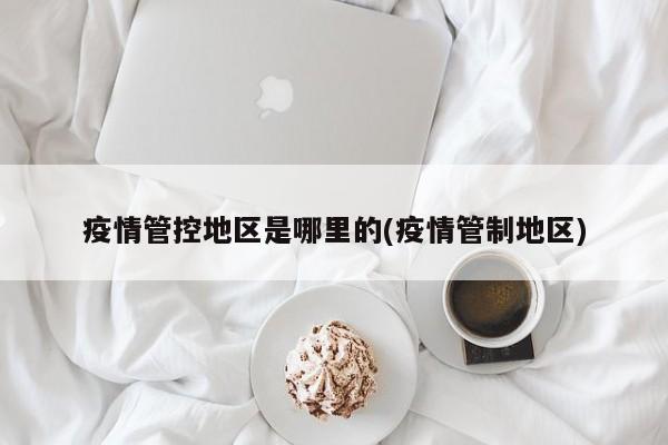 疫情管控地区是哪里的(疫情管制地区)