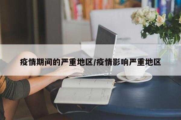 疫情期间的严重地区/疫情影响严重地区