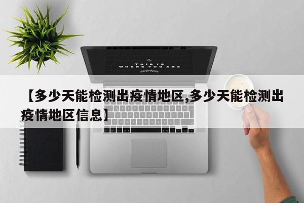 【多少天能检测出疫情地区,多少天能检测出疫情地区信息】