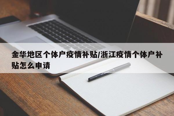 金华地区个体户疫情补贴/浙江疫情个体户补贴怎么申请