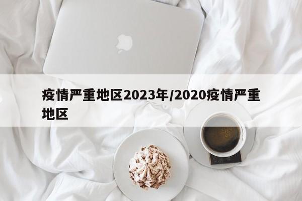 疫情严重地区2023年/2020疫情严重地区