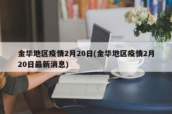 金华地区疫情2月20日(金华地区疫情2月20日最新消息)