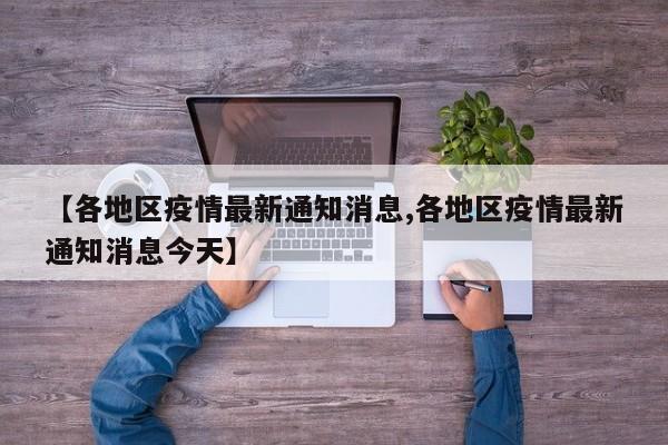 【各地区疫情最新通知消息,各地区疫情最新通知消息今天】