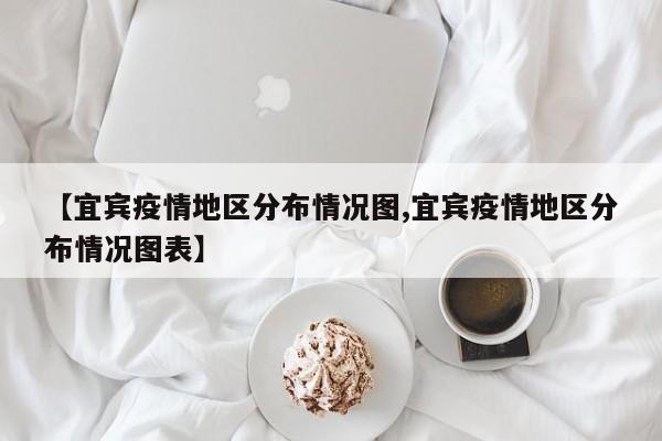 【宜宾疫情地区分布情况图,宜宾疫情地区分布情况图表】