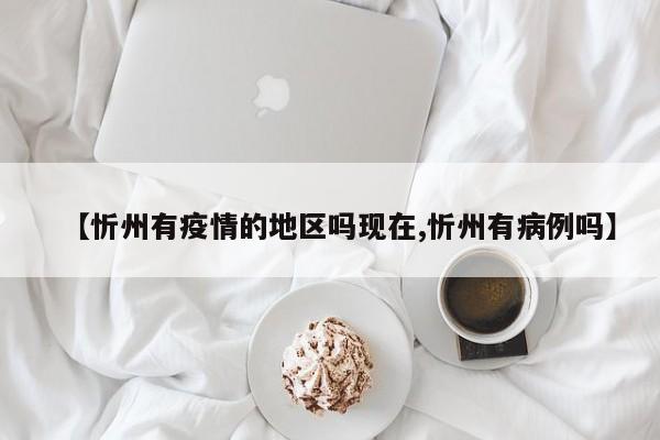 【忻州有疫情的地区吗现在,忻州有病例吗】