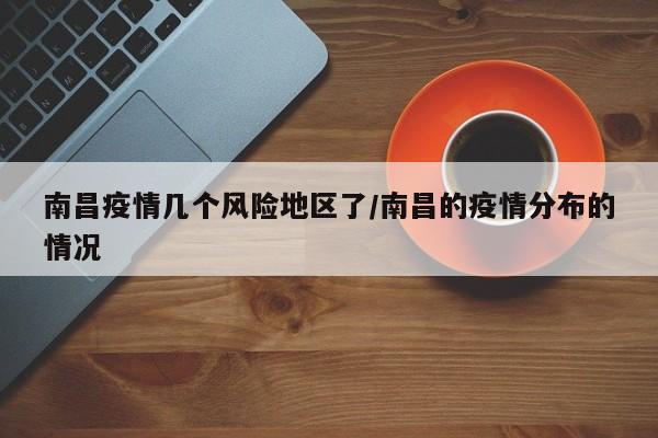 南昌疫情几个风险地区了/南昌的疫情分布的情况