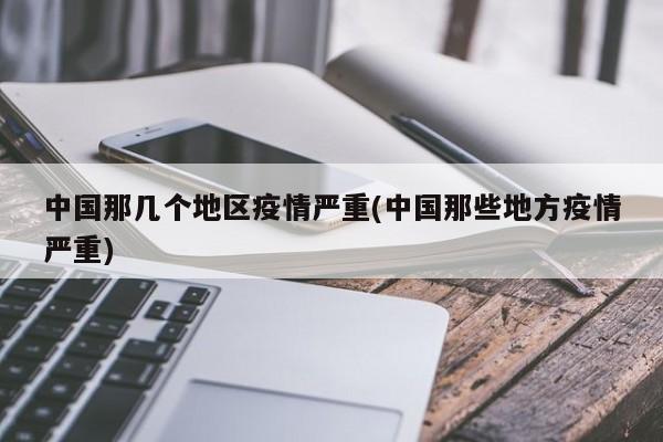 中国那几个地区疫情严重(中国那些地方疫情严重)