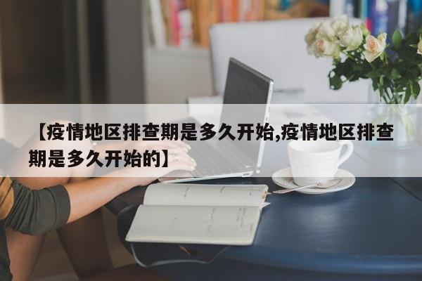 【疫情地区排查期是多久开始,疫情地区排查期是多久开始的】