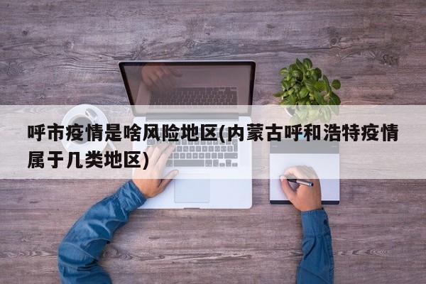 呼市疫情是啥风险地区(内蒙古呼和浩特疫情属于几类地区)