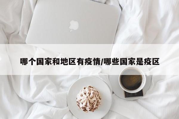 哪个国家和地区有疫情/哪些国家是疫区