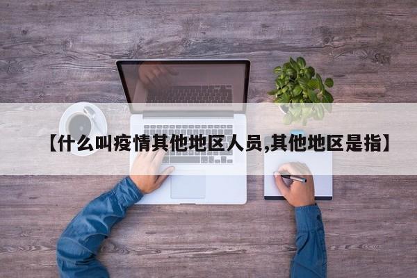 【什么叫疫情其他地区人员,其他地区是指】