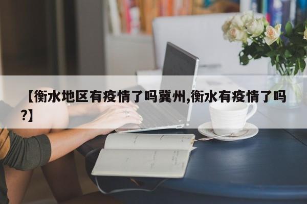 【衡水地区有疫情了吗冀州,衡水有疫情了吗?】