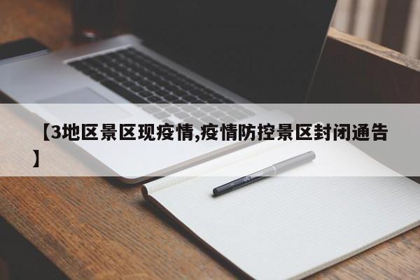 【3地区景区现疫情,疫情防控景区封闭通告】