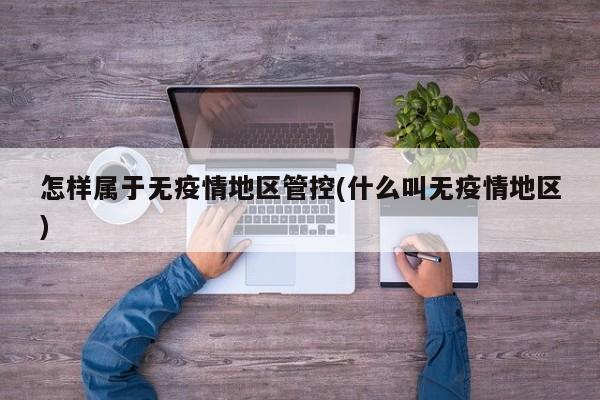 怎样属于无疫情地区管控(什么叫无疫情地区)