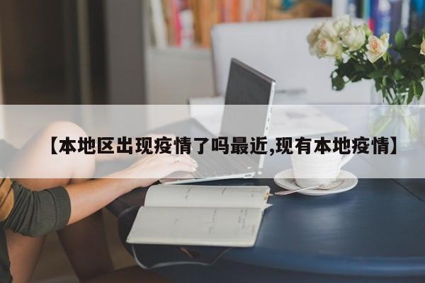 【本地区出现疫情了吗最近,现有本地疫情】