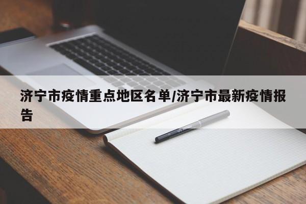 济宁市疫情重点地区名单/济宁市最新疫情报告