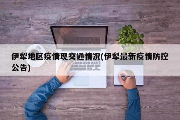 伊犁地区疫情现交通情况(伊犁最新疫情防控公告)