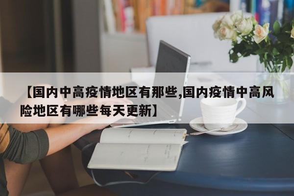 【国内中高疫情地区有那些,国内疫情中高风险地区有哪些每天更新】