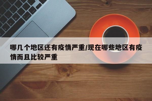 哪几个地区还有疫情严重/现在哪些地区有疫情而且比较严重