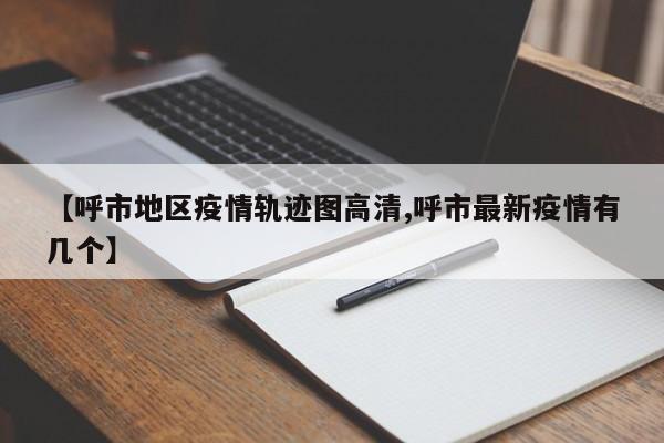 【呼市地区疫情轨迹图高清,呼市最新疫情有几个】