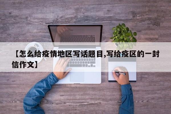 【怎么给疫情地区写话题目,写给疫区的一封信作文】