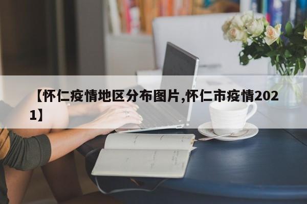 【怀仁疫情地区分布图片,怀仁市疫情2021】