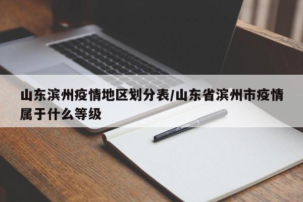 山东滨州疫情地区划分表/山东省滨州市疫情属于什么等级