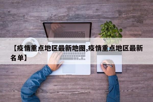 【疫情重点地区最新地图,疫情重点地区最新名单】