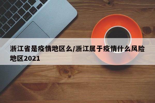浙江省是疫情地区么/浙江属于疫情什么风险地区2021