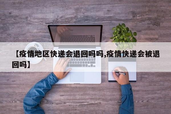 【疫情地区快递会退回吗吗,疫情快递会被退回吗】