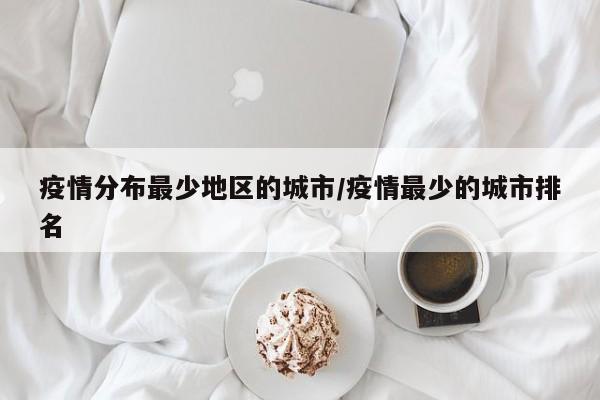 疫情分布最少地区的城市/疫情最少的城市排名