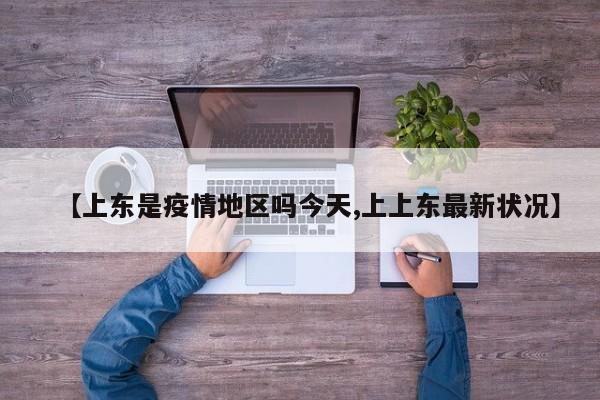 【上东是疫情地区吗今天,上上东最新状况】