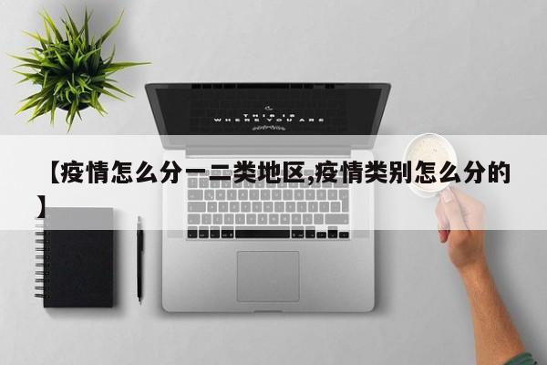 【疫情怎么分一二类地区,疫情类别怎么分的】