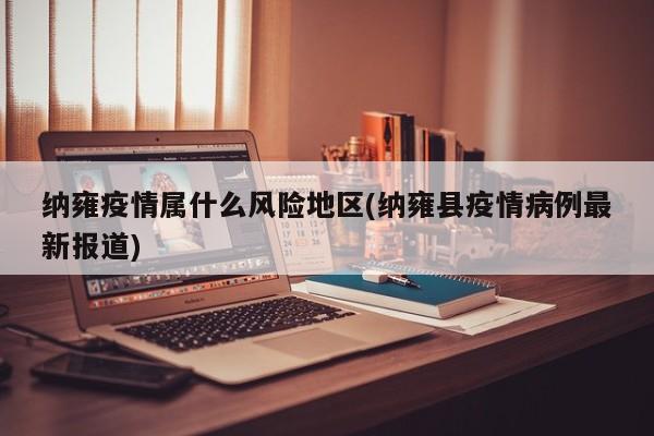 纳雍疫情属什么风险地区(纳雍县疫情病例最新报道)
