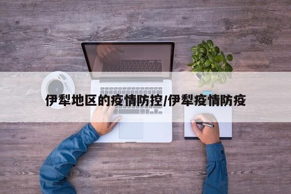 伊犁地区的疫情防控/伊犁疫情防疫
