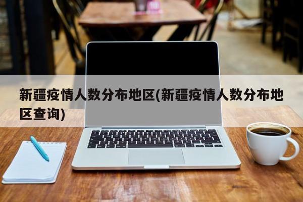 新疆疫情人数分布地区(新疆疫情人数分布地区查询)