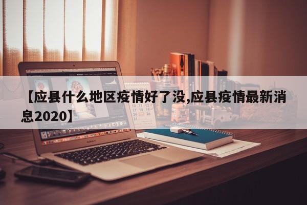 【应县什么地区疫情好了没,应县疫情最新消息2020】
