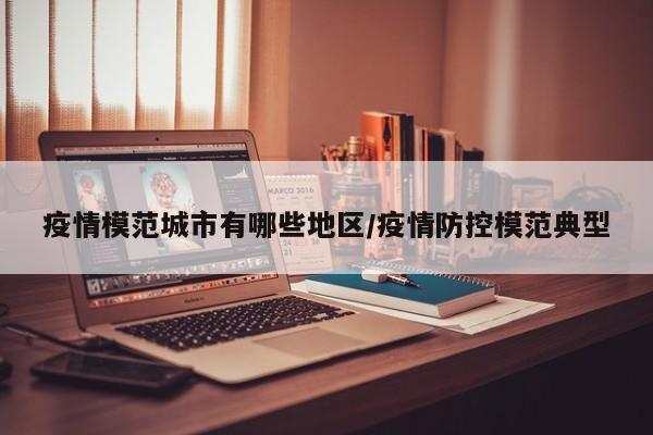 疫情模范城市有哪些地区/疫情防控模范典型