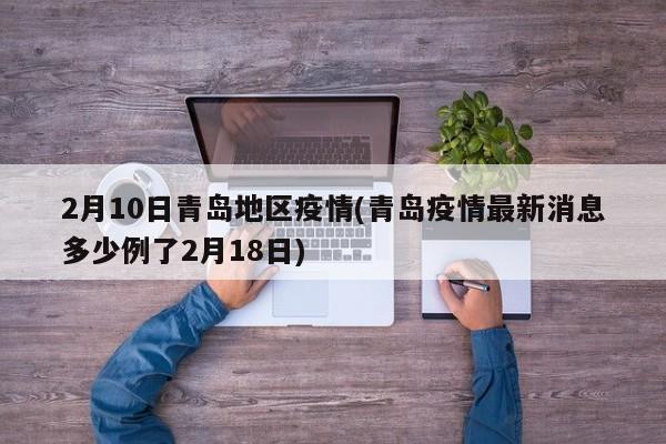 2月10日青岛地区疫情(青岛疫情最新消息多少例了2月18日)