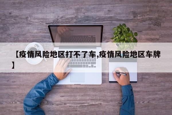 【疫情风险地区打不了车,疫情风险地区车牌】